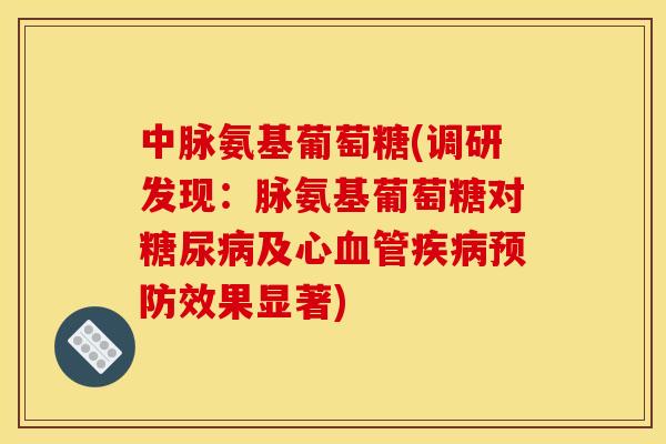 中脉氨基葡萄糖(调研发现：脉氨基葡萄糖对糖尿病及心血管疾病预防效果显著)