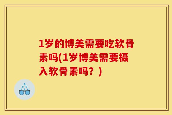 1岁的博美需要吃软骨素吗(1岁博美需要摄入软骨素吗？)