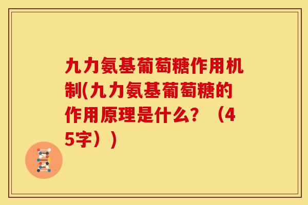 九力氨基葡萄糖作用机制(九力氨基葡萄糖的作用原理是什么？（45字）)