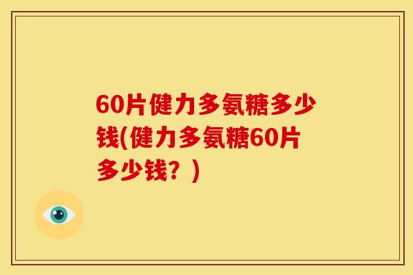 60片健力多氨糖多少钱(健力多氨糖60片多少钱？)