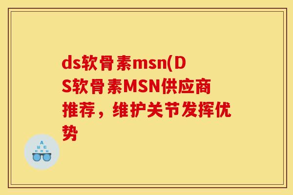 ds软骨素msn(DS软骨素MSN供应商推荐，维护关节发挥优势