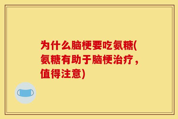 为什么脑梗要吃氨糖(氨糖有助于脑梗治疗，值得注意)