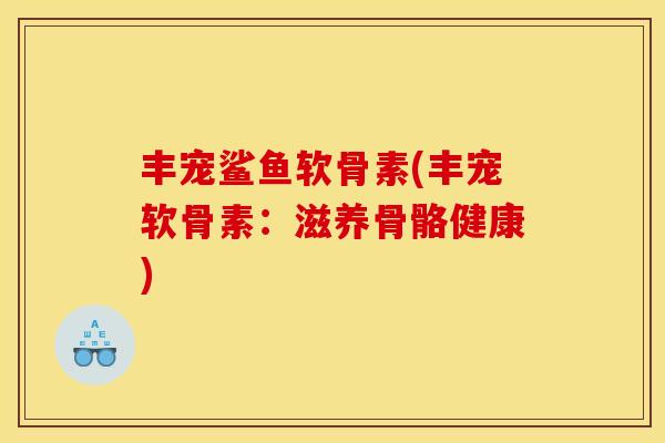 丰宠鲨鱼软骨素(丰宠软骨素：滋养骨骼健康)