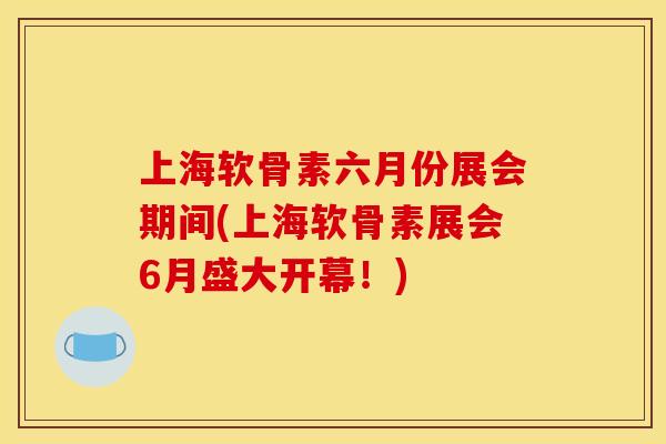 上海软骨素六月份展会期间(上海软骨素展会6月盛大开幕！)