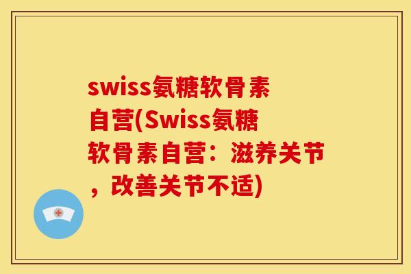 swiss氨糖软骨素自营(Swiss氨糖软骨素自营：滋养关节，改善关节不适)