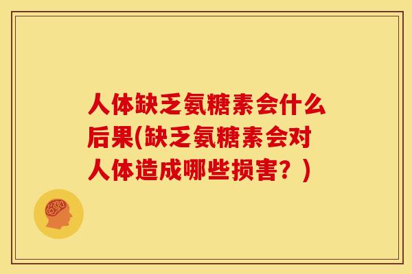 人体缺乏氨糖素会什么后果(缺乏氨糖素会对人体造成哪些损害？)