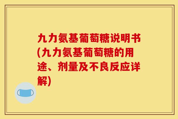 九力氨基葡萄糖说明书(九力氨基葡萄糖的用途、剂量及不良反应详解)