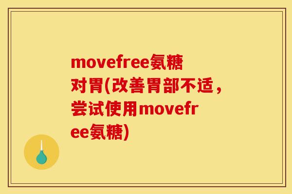 movefree氨糖对胃(改善胃部不适，尝试使用movefree氨糖)