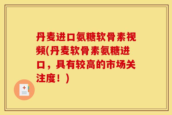 丹麦进口氨糖软骨素视频(丹麦软骨素氨糖进口，具有较高的市场关注度！)