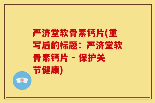 严济堂软骨素钙片(重写后的标题：严济堂软骨素钙片 - 保护关节健康)