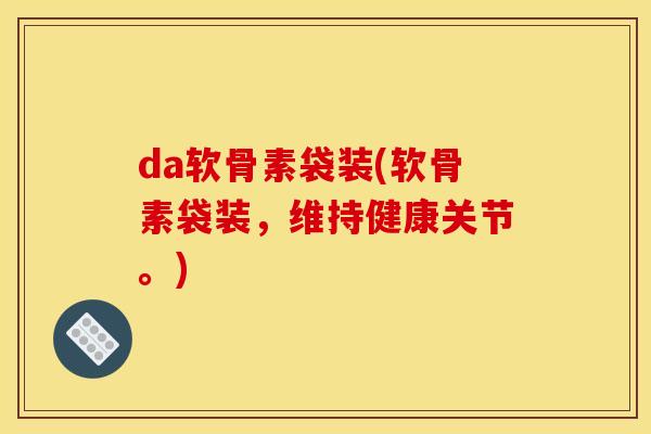 da软骨素袋装(软骨素袋装，维持健康关节。)