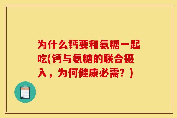 为什么钙要和氨糖一起吃(钙与氨糖的联合摄入，为何健康必需？)