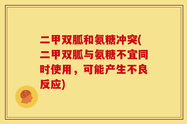 二甲双胍和氨糖冲突(二甲双胍与氨糖不宜同时使用，可能产生不良反应)