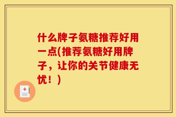 什么牌子氨糖推荐好用一点(推荐氨糖好用牌子，让你的关节健康无忧！)