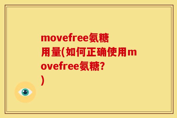 movefree氨糖用量(如何正确使用movefree氨糖？)
