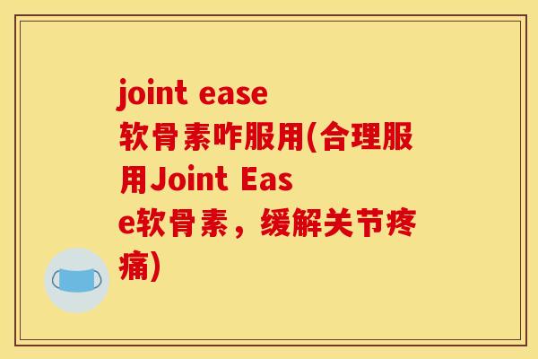 joint ease软骨素咋服用(合理服用Joint Ease软骨素，缓解关节疼痛)
