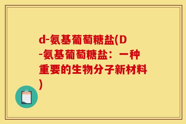 d-氨基葡萄糖盐(D-氨基葡萄糖盐：一种重要的生物分子新材料)