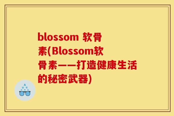 blossom 软骨素(Blossom软骨素——打造健康生活的秘密武器)