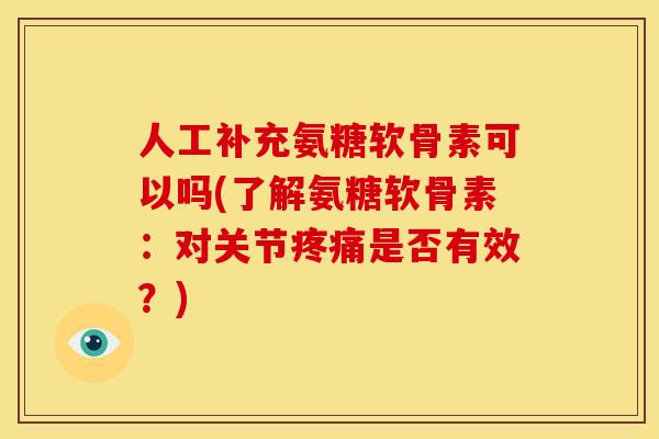 人工补充氨糖软骨素可以吗(了解氨糖软骨素：对关节疼痛是否有效？)