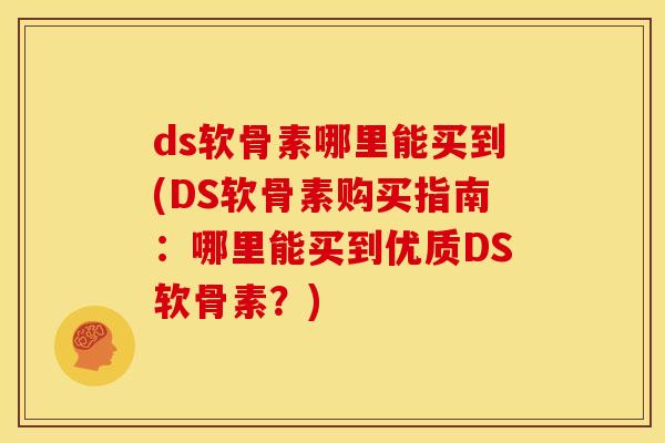 ds软骨素哪里能买到(DS软骨素购买指南：哪里能买到优质DS软骨素？)