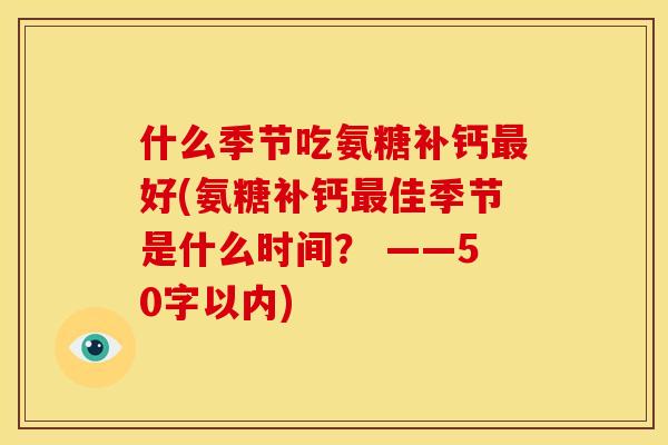 什么季节吃氨糖补钙最好(氨糖补钙最佳季节是什么时间？ ——50字以内)
