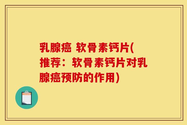 乳腺癌 软骨素钙片(推荐：软骨素钙片对乳腺癌预防的作用)