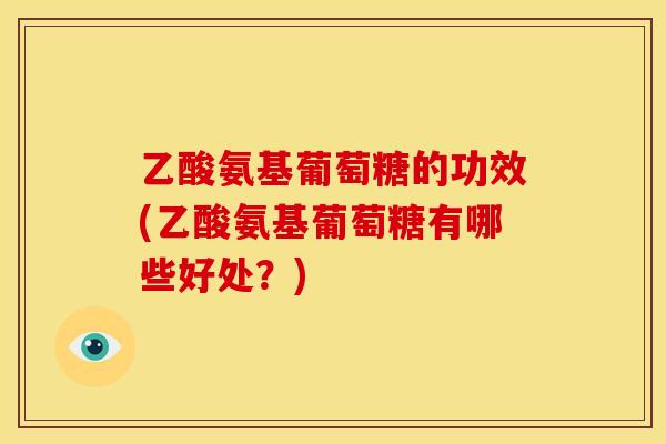 乙酸氨基葡萄糖的功效(乙酸氨基葡萄糖有哪些好处？)