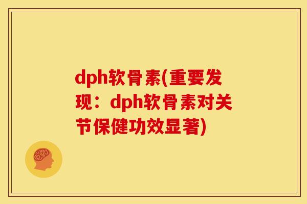dph软骨素(重要发现：dph软骨素对关节保健功效显著)