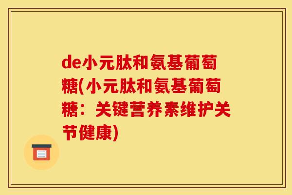 de小元肽和氨基葡萄糖(小元肽和氨基葡萄糖：关键营养素维护关节健康)