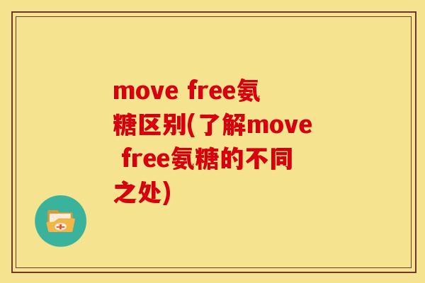 move free氨糖区别(了解move free氨糖的不同之处)