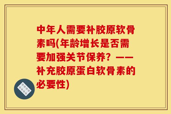 中年人需要补胶原软骨素吗(年龄增长是否需要加强关节保养？——补充胶原蛋白软骨素的必要性)