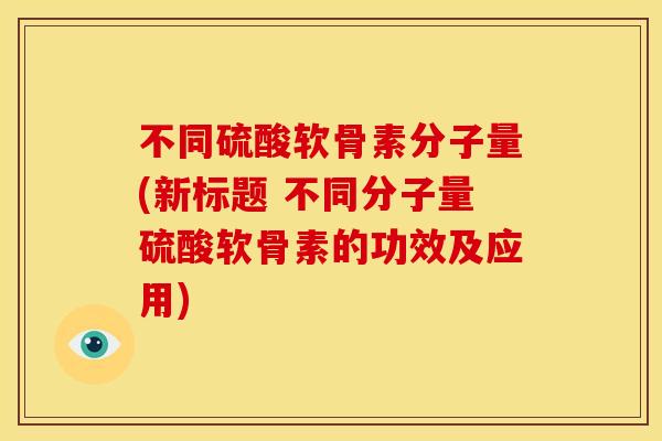 不同硫酸软骨素分子量(新标题 不同分子量硫酸软骨素的功效及应用)