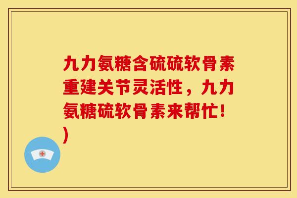 九力氨糖含硫硫软骨素重建关节灵活性，九力氨糖硫软骨素来帮忙！)