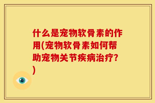 什么是宠物软骨素的作用(宠物软骨素如何帮助宠物关节疾病治疗？)