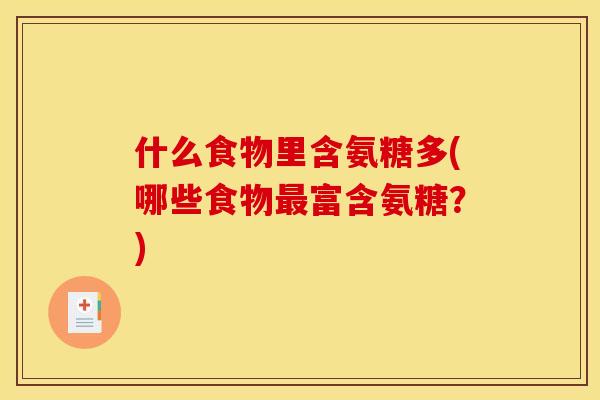 什么食物里含氨糖多(哪些食物最富含氨糖？)