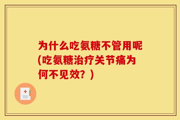 为什么吃氨糖不管用呢(吃氨糖治疗关节痛为何不见效？)