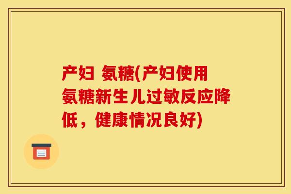 产妇 氨糖(产妇使用氨糖新生儿过敏反应降低，健康情况良好)