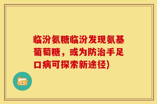 临汾氨糖临汾发现氨基葡萄糖，或为防治手足口病可探索新途径)