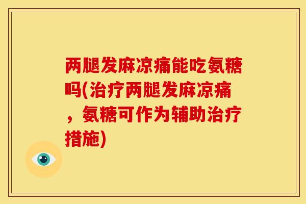 两腿发麻凉痛能吃氨糖吗(治疗两腿发麻凉痛，氨糖可作为辅助治疗措施)