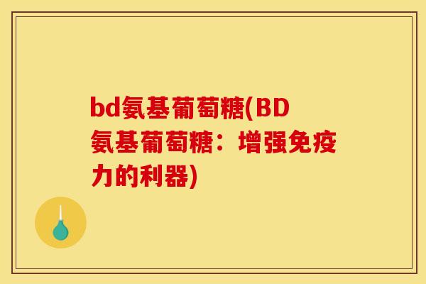 bd氨基葡萄糖(BD氨基葡萄糖：增强免疫力的利器)