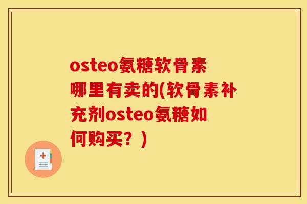 osteo氨糖软骨素哪里有卖的(软骨素补充剂osteo氨糖如何购买？)