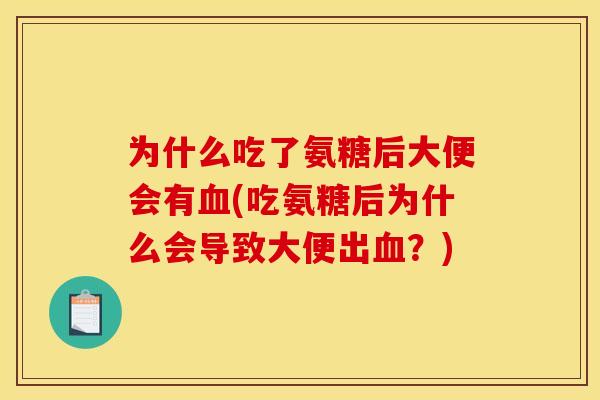 为什么吃了氨糖后大便会有血(吃氨糖后为什么会导致大便出血？)