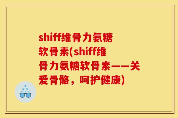 shiff维骨力氨糖软骨素(shiff维骨力氨糖软骨素——关爱骨骼，呵护健康)
