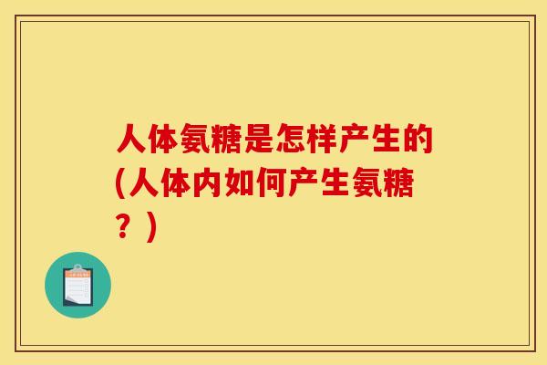 人体氨糖是怎样产生的(人体内如何产生氨糖？)