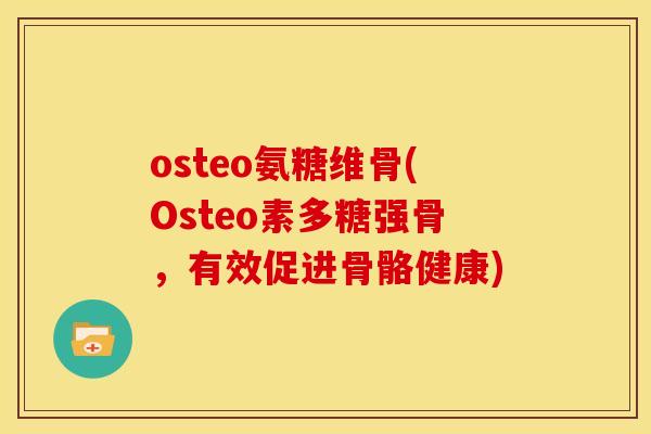 osteo氨糖维骨(Osteo素多糖强骨，有效促进骨骼健康)