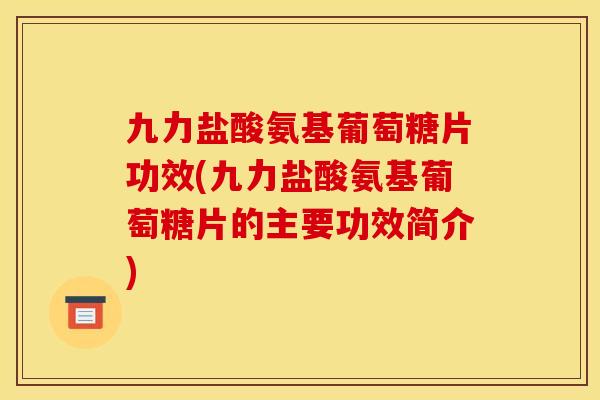 九力盐酸氨基葡萄糖片功效(九力盐酸氨基葡萄糖片的主要功效简介)
