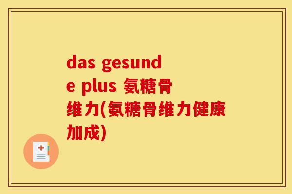 das gesunde plus 氨糖骨维力(氨糖骨维力健康加成)