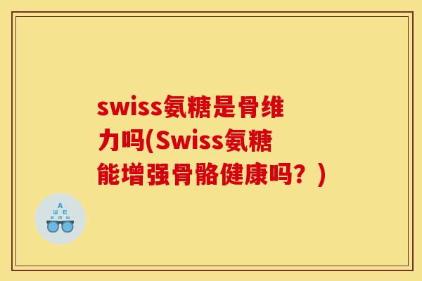 swiss氨糖是骨维力吗(Swiss氨糖能增强骨骼健康吗？)