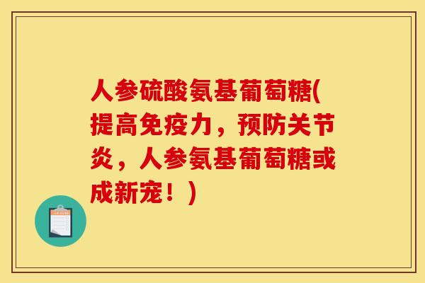 人参硫酸氨基葡萄糖(提高免疫力，预防关节炎，人参氨基葡萄糖或成新宠！)