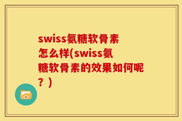 swiss氨糖软骨素怎么样(swiss氨糖软骨素的效果如何呢？)